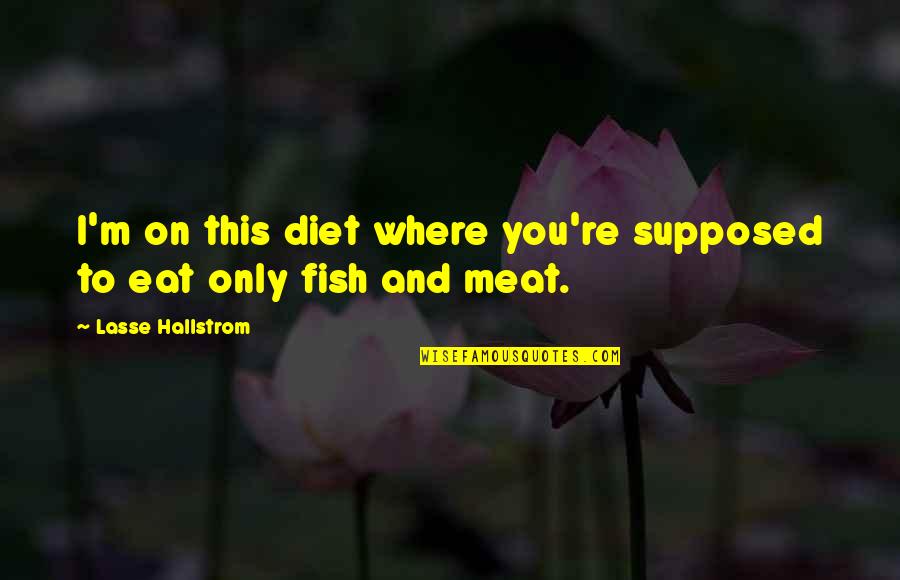 Lasse Hallstrom Quotes By Lasse Hallstrom: I'm on this diet where you're supposed to