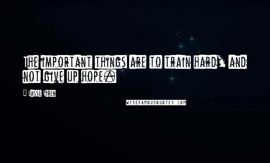 Lasse Viren quotes: The important things are to train hard, and not give up hope.