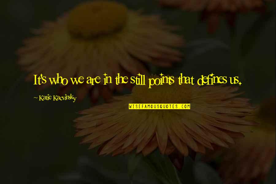 Lassegue Saint Quotes By Katie Kacvinsky: It's who we are in the still points