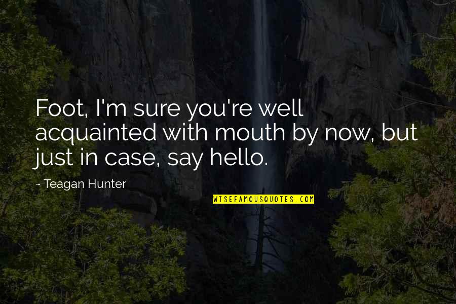 Lassens Ventura Quotes By Teagan Hunter: Foot, I'm sure you're well acquainted with mouth Lassens Ventura Quotes By Teagan Hunter: Foot, I'm sure you're well acquainted with mouth