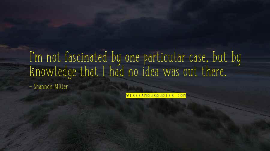 Lassentours Quotes By Shannon Miller: I'm not fascinated by one particular case, but Lassentours Quotes By Shannon Miller: I'm not fascinated by one particular case, but