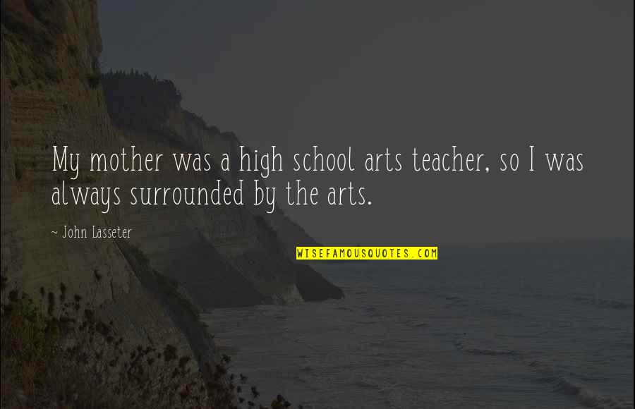 Lasseter Quotes By John Lasseter: My mother was a high school arts teacher,