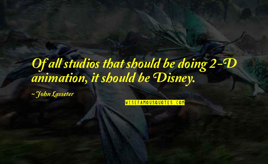 Lasseter Quotes By John Lasseter: Of all studios that should be doing 2-D