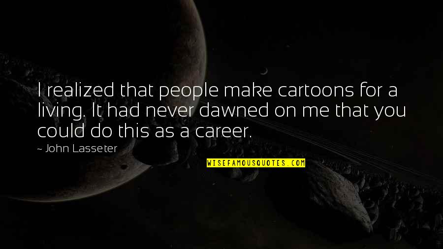 Lasseter Quotes By John Lasseter: I realized that people make cartoons for a