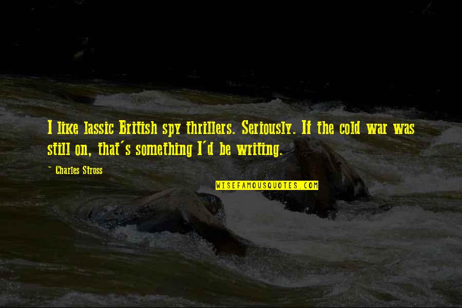 Lassic Quotes By Charles Stross: I like lassic British spy thrillers. Seriously. If Lassic Quotes By Charles Stross: I like lassic British spy thrillers. Seriously. If