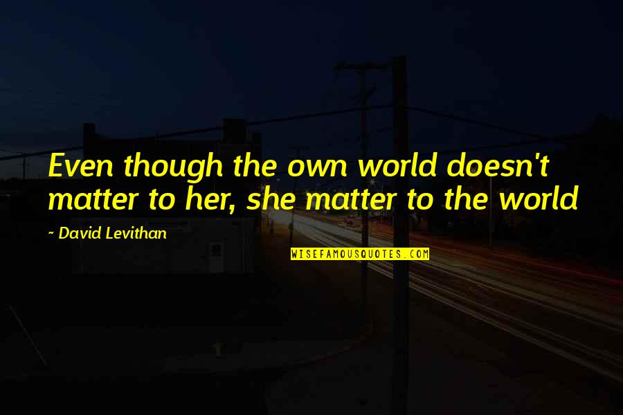 Lassick Quotes By David Levithan: Even though the own world doesn't matter to