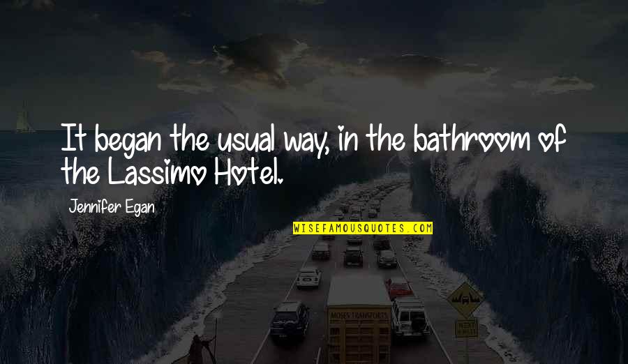 Lassimo Hotel Quotes By Jennifer Egan: It began the usual way, in the bathroom Lassimo Hotel Quotes By Jennifer Egan: It began the usual way, in the bathroom