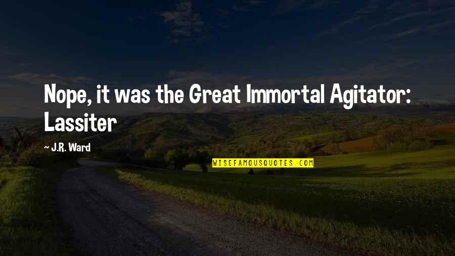 Lassiter Quotes By J.R. Ward: Nope, it was the Great Immortal Agitator: Lassiter