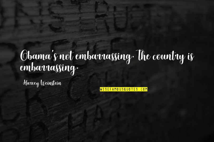 Lassmann Boonma Quotes By Harvey Weinstein: Obama's not embarrassing. The country is embarrassing. Lassmann Boonma Quotes By Harvey Weinstein: Obama's not embarrassing. The country is embarrassing.