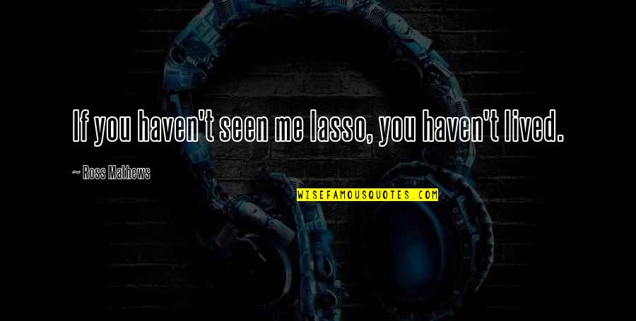 Lasso Quotes By Ross Mathews: If you haven't seen me lasso, you haven't