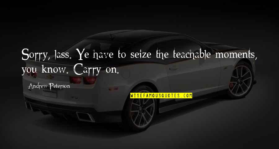 Lass's Quotes By Andrew Peterson: Sorry, lass. Ye have to seize the teachable Lass's Quotes By Andrew Peterson: Sorry, lass. Ye have to seize the teachable