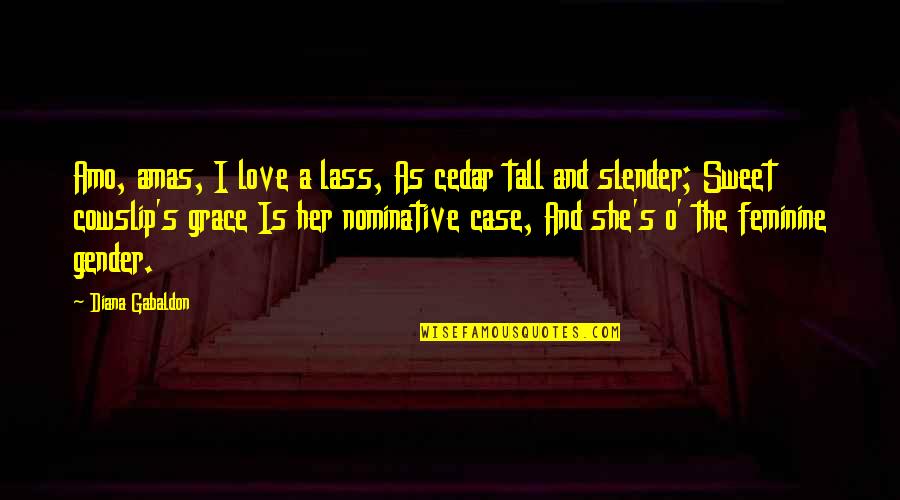 Lass's Quotes By Diana Gabaldon: Amo, amas, I love a lass, As cedar Lass's Quotes By Diana Gabaldon: Amo, amas, I love a lass, As cedar