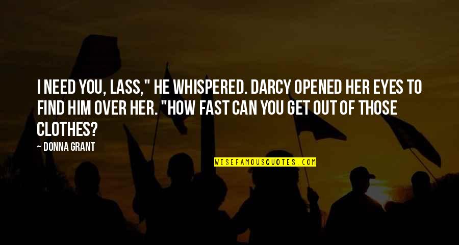 Lass's Quotes By Donna Grant: I need you, lass," he whispered. Darcy opened Lass's Quotes By Donna Grant: I need you, lass," he whispered. Darcy opened