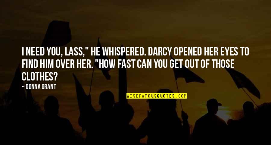 Lass's Quotes By Donna Grant: I need you, lass," he whispered. Darcy opened