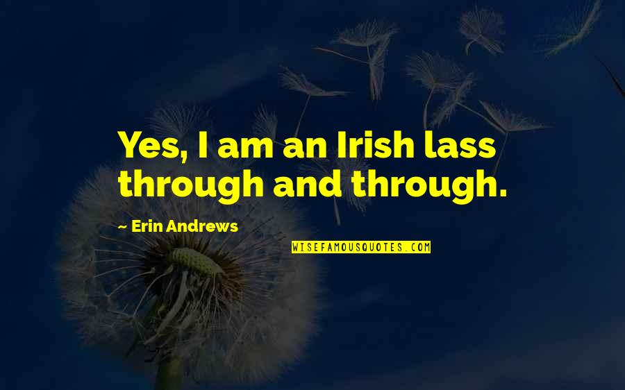 Lass's Quotes By Erin Andrews: Yes, I am an Irish lass through and Lass's Quotes By Erin Andrews: Yes, I am an Irish lass through and