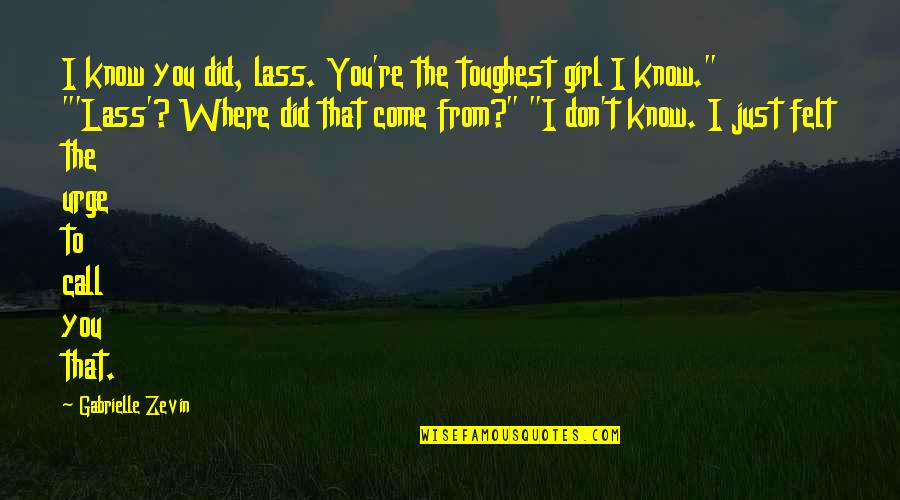 Lass's Quotes By Gabrielle Zevin: I know you did, lass. You're the toughest Lass's Quotes By Gabrielle Zevin: I know you did, lass. You're the toughest