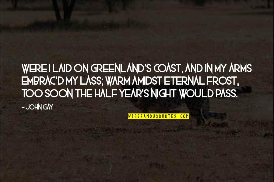 Lass's Quotes By John Gay: Were I laid on Greenland's Coast, And in Lass's Quotes By John Gay: Were I laid on Greenland's Coast, And in
