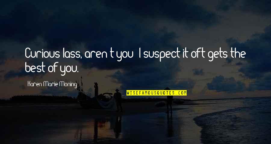 Lass's Quotes By Karen Marie Moning: Curious lass, aren't you? I suspect it oft Lass's Quotes By Karen Marie Moning: Curious lass, aren't you? I suspect it oft