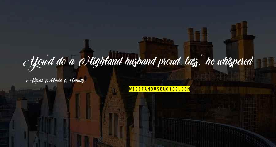 Lass's Quotes By Karen Marie Moning: You'd do a Highland husband proud, lass," he