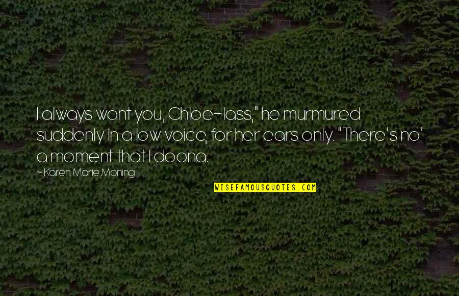 Lass's Quotes By Karen Marie Moning: I always want you, Chloe-lass," he murmured suddenly Lass's Quotes By Karen Marie Moning: I always want you, Chloe-lass," he murmured suddenly