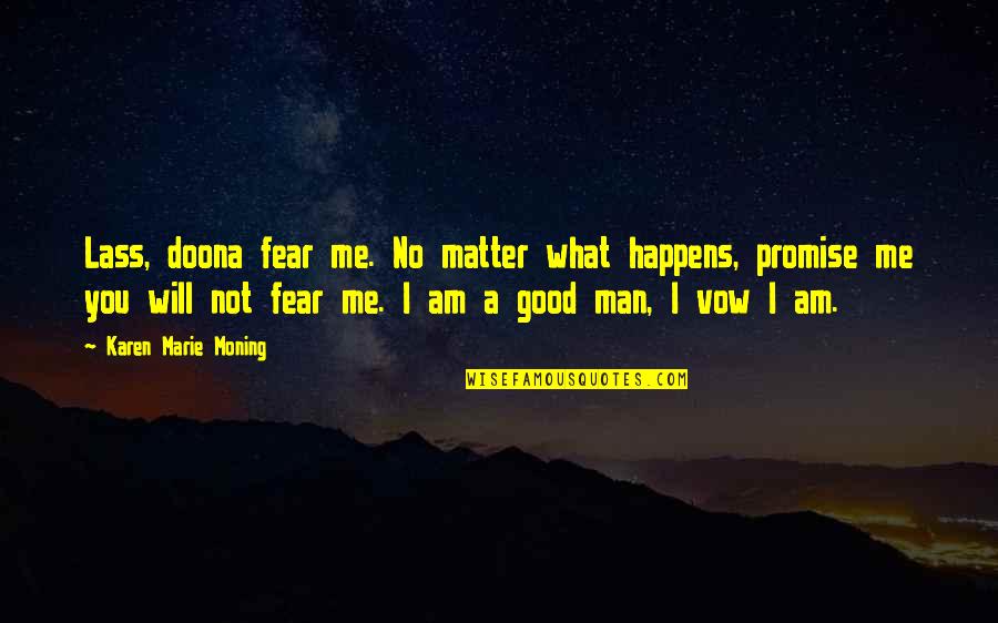 Lass's Quotes By Karen Marie Moning: Lass, doona fear me. No matter what happens, Lass's Quotes By Karen Marie Moning: Lass, doona fear me. No matter what happens,