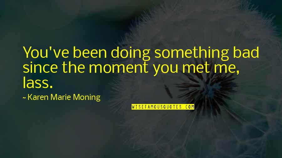 Lass's Quotes By Karen Marie Moning: You've been doing something bad since the moment