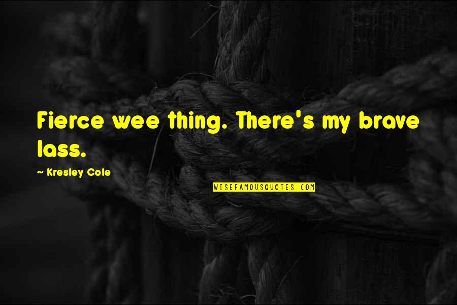 Lass's Quotes By Kresley Cole: Fierce wee thing. There's my brave lass. Lass's Quotes By Kresley Cole: Fierce wee thing. There's my brave lass.
