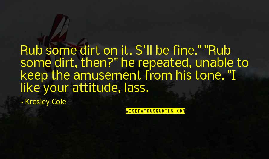 Lass's Quotes By Kresley Cole: Rub some dirt on it. S'll be fine." Lass's Quotes By Kresley Cole: Rub some dirt on it. S'll be fine."