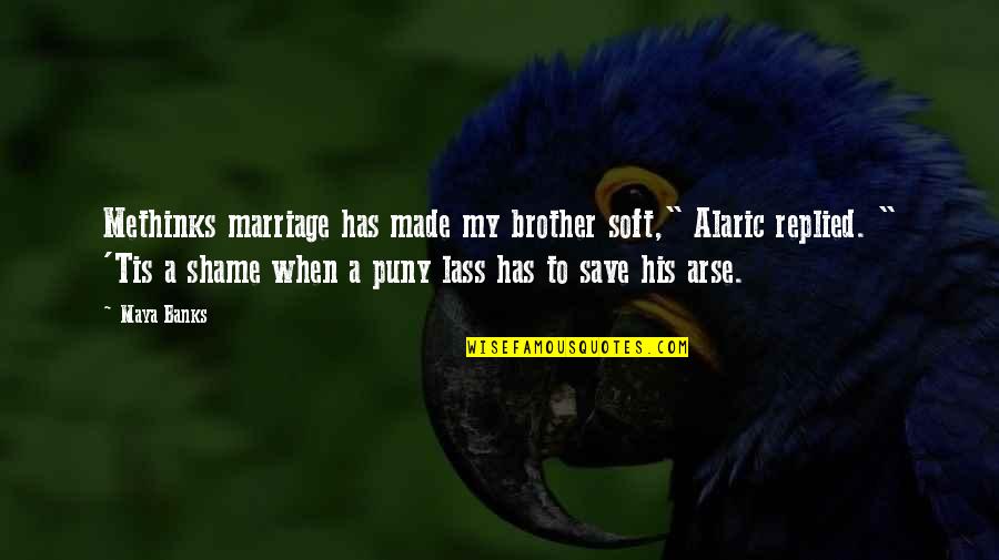 Lass's Quotes By Maya Banks: Methinks marriage has made my brother soft," Alaric