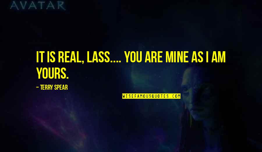 Lass's Quotes By Terry Spear: It is real, Lass.... You are mine as