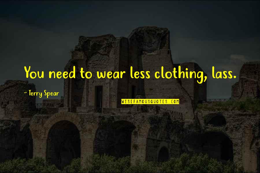 Lass's Quotes By Terry Spear: You need to wear less clothing, lass. Lass's Quotes By Terry Spear: You need to wear less clothing, lass.