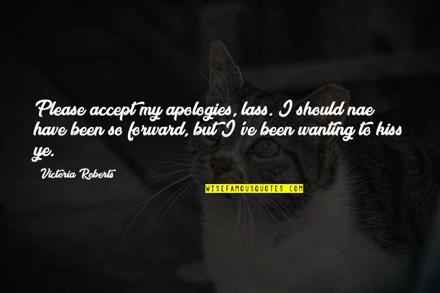Lass's Quotes By Victoria Roberts: Please accept my apologies, lass. I should nae Lass's Quotes By Victoria Roberts: Please accept my apologies, lass. I should nae