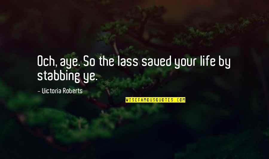 Lass's Quotes By Victoria Roberts: Och, aye. So the lass saved your life Lass's Quotes By Victoria Roberts: Och, aye. So the lass saved your life
