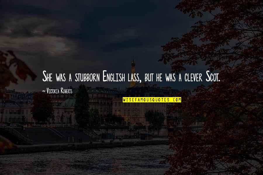 Lass's Quotes By Victoria Roberts: She was a stubborn English lass, but he Lass's Quotes By Victoria Roberts: She was a stubborn English lass, but he