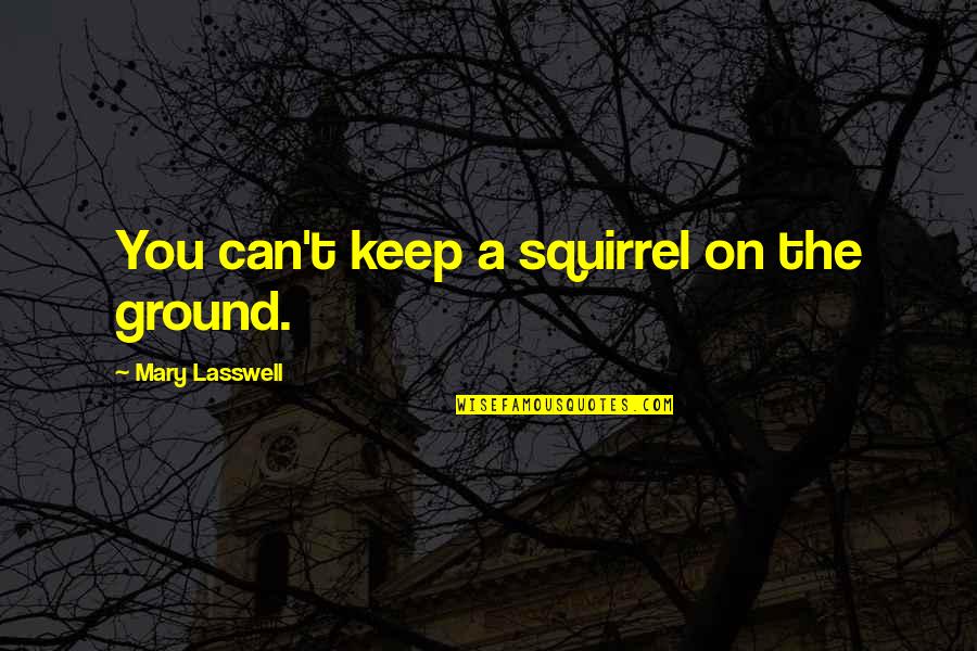 Lasswell Quotes By Mary Lasswell: You can't keep a squirrel on the ground.