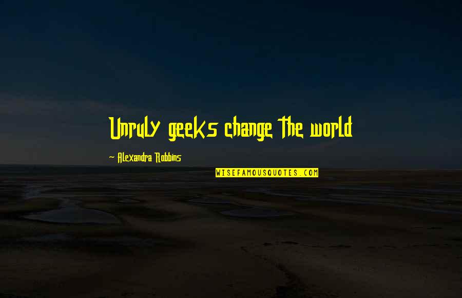 Last 100 Meters Quotes By Alexandra Robbins: Unruly geeks change the world