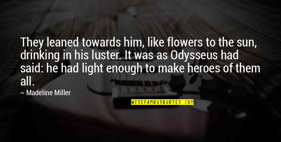 Last 100 Meters Quotes By Madeline Miller: They leaned towards him, like flowers to the