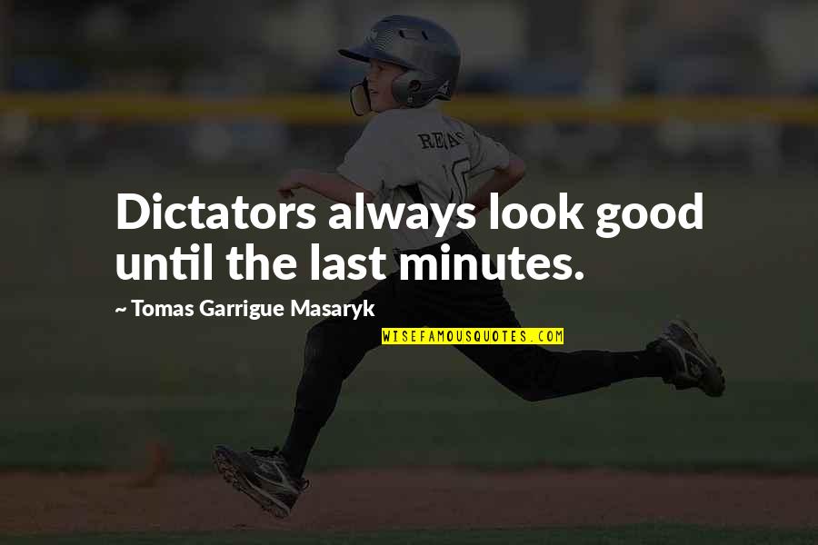 Last 2 Minutes Quotes By Tomas Garrigue Masaryk: Dictators always look good until the last minutes.