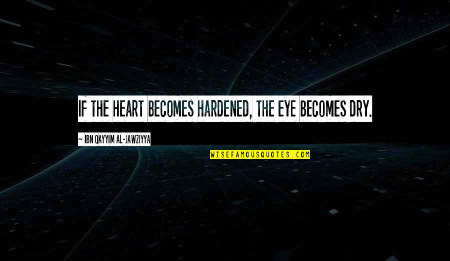 Last Alarm Quotes By Ibn Qayyim Al-Jawziyya: If the heart becomes hardened, the eye becomes