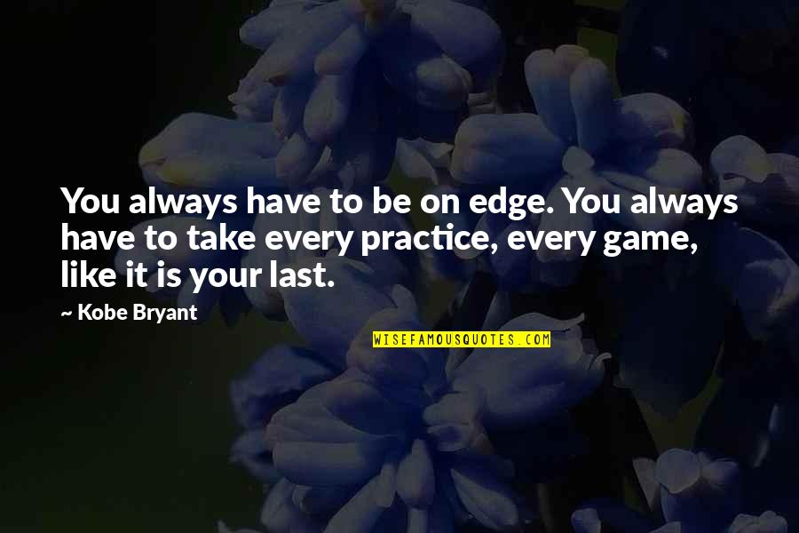 Last Basketball Game Quotes By Kobe Bryant: You always have to be on edge. You