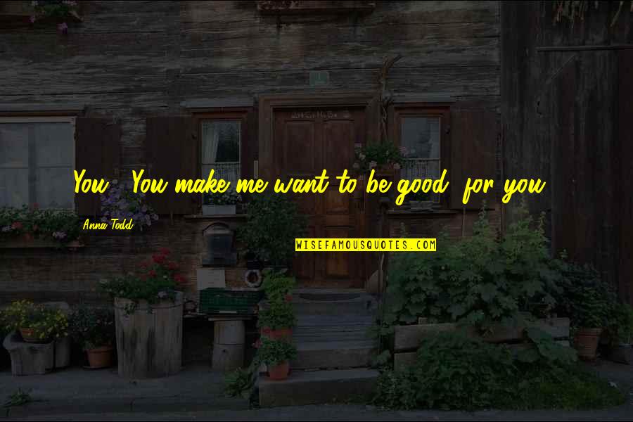 Last Bench Quotes By Anna Todd: You... You make me want to be good,