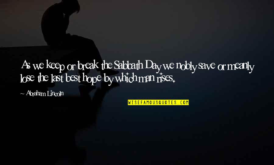 Last Best Hope Quotes By Abraham Lincoln: As we keep or break the Sabbath Day Last Best Hope Quotes By Abraham Lincoln: As we keep or break the Sabbath Day