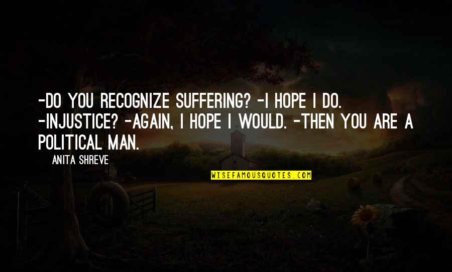 Last Best Hope Quotes By Anita Shreve: -Do you recognize suffering? -I hope I do. Last Best Hope Quotes By Anita Shreve: -Do you recognize suffering? -I hope I do.