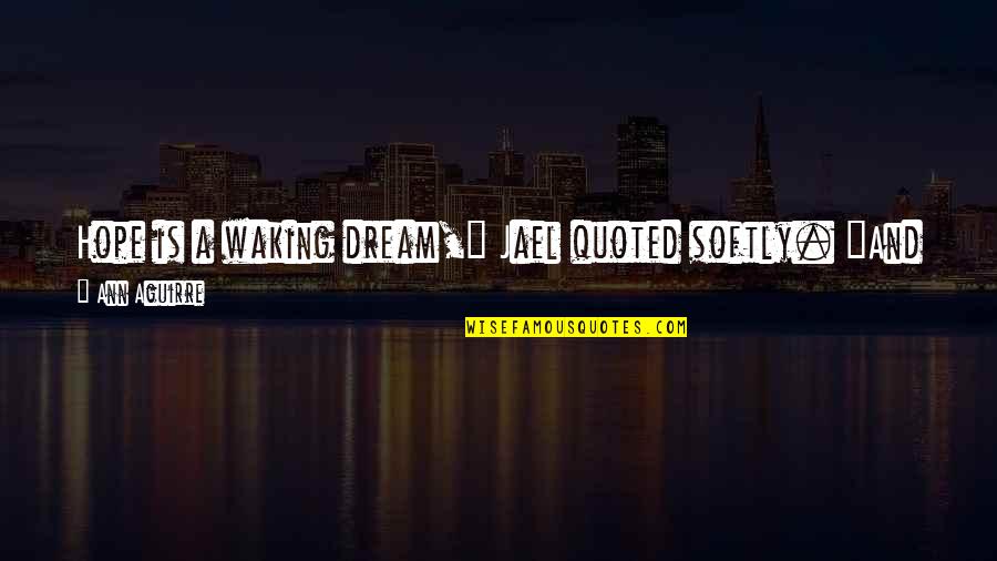 Last Best Hope Quotes By Ann Aguirre: Hope is a waking dream," Jael quoted softly. Last Best Hope Quotes By Ann Aguirre: Hope is a waking dream," Jael quoted softly.