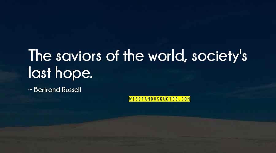 Last Best Hope Quotes By Bertrand Russell: The saviors of the world, society's last hope. Last Best Hope Quotes By Bertrand Russell: The saviors of the world, society's last hope.