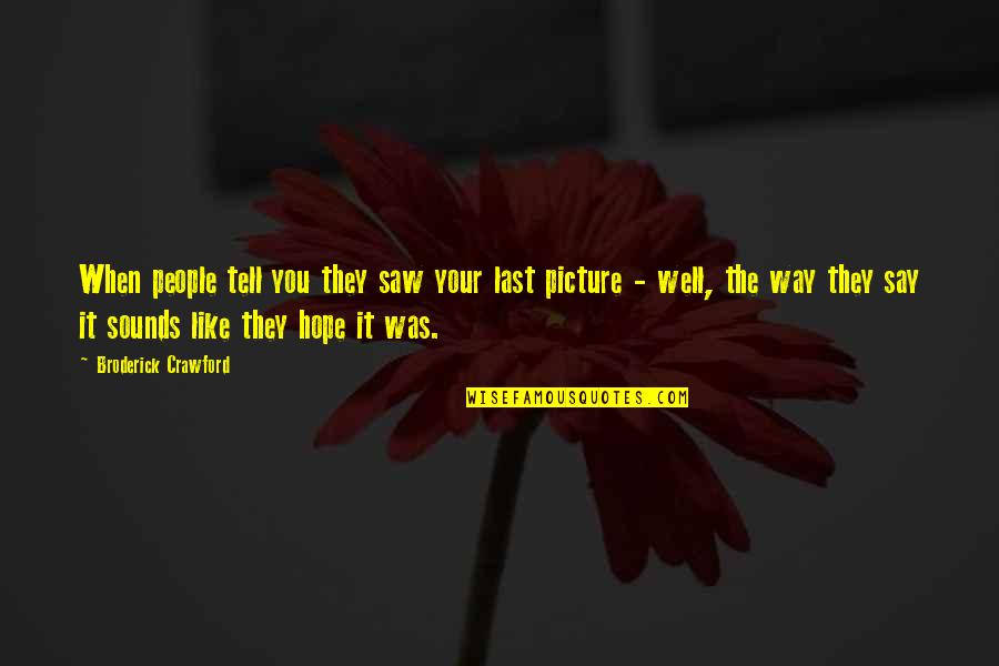 Last Best Hope Quotes By Broderick Crawford: When people tell you they saw your last Last Best Hope Quotes By Broderick Crawford: When people tell you they saw your last