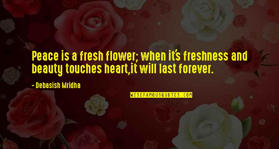 Last Best Hope Quotes By Debasish Mridha: Peace is a fresh flower; when it's freshness Last Best Hope Quotes By Debasish Mridha: Peace is a fresh flower; when it's freshness