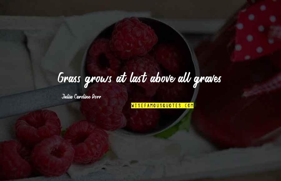 Last Best Hope Quotes By Julia Caroline Dorr: Grass grows at last above all graves. Last Best Hope Quotes By Julia Caroline Dorr: Grass grows at last above all graves.