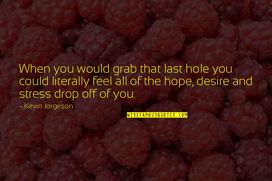 Last Best Hope Quotes By Kevin Jorgeson: When you would grab that last hole you Last Best Hope Quotes By Kevin Jorgeson: When you would grab that last hole you
