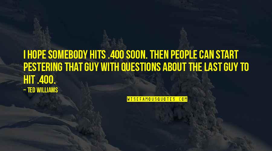 Last Best Hope Quotes By Ted Williams: I hope somebody hits .400 soon. Then people Last Best Hope Quotes By Ted Williams: I hope somebody hits .400 soon. Then people